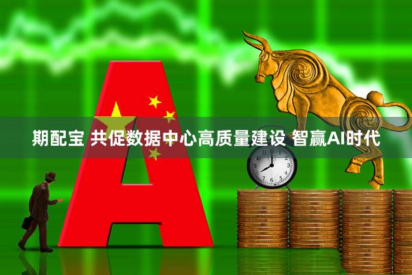 期配宝 共促数据中心高质量建设 智赢AI时代
