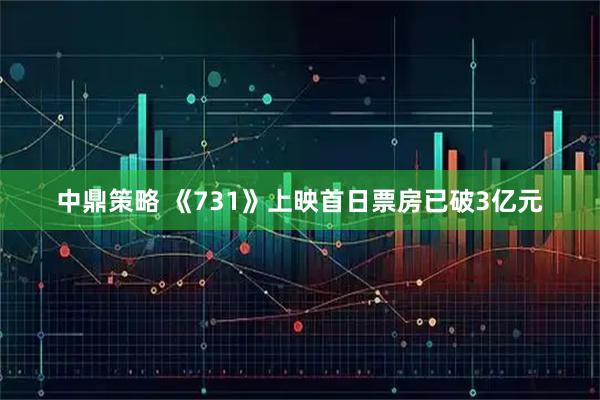 中鼎策略 《731》上映首日票房已破3亿元