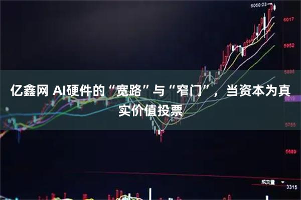 亿鑫网 AI硬件的“宽路”与“窄门”，当资本为真实价值投票