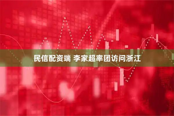 民信配资端 李家超率团访问浙江