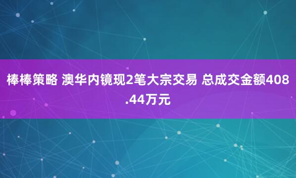 棒棒策略 澳华内镜现2笔大宗交易 总成交金额408.44万元