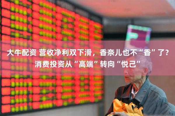 大牛配资 营收净利双下滑，香奈儿也不“香”了？消费投资从“高端”转向“悦己”