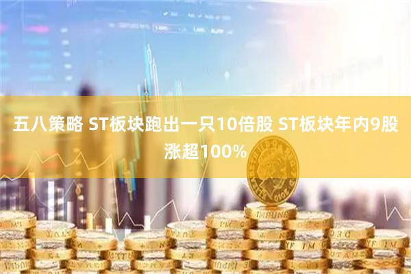 五八策略 ST板块跑出一只10倍股 ST板块年内9股涨超100%