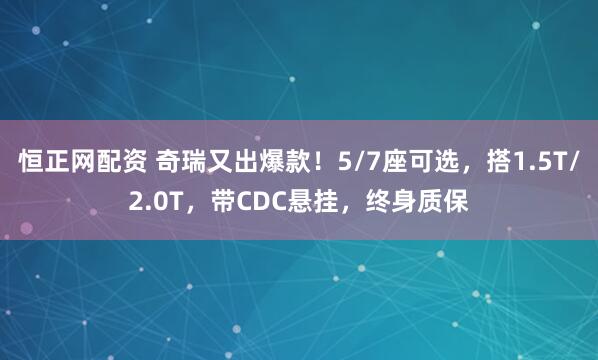 恒正网配资 奇瑞又出爆款！5/7座可选，搭1.5T/2.0T，带CDC悬挂，终身质保