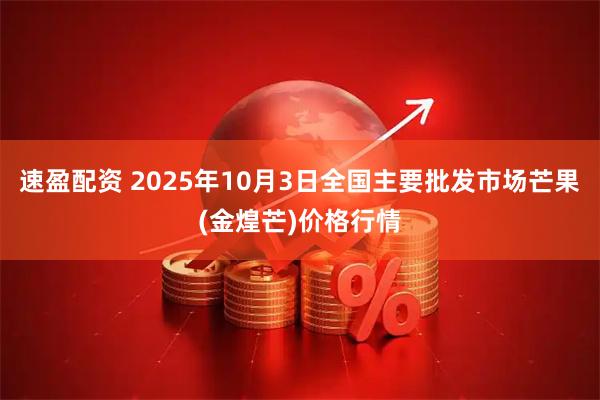 速盈配资 2025年10月3日全国主要批发市场芒果(金煌芒)价格行情