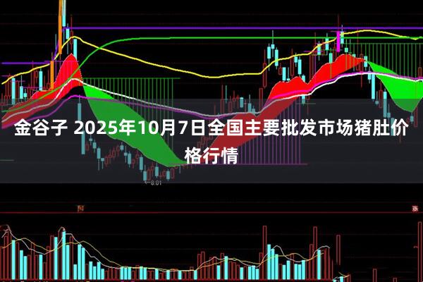 金谷子 2025年10月7日全国主要批发市场猪肚价格行情