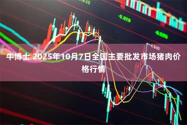 牛博士 2025年10月7日全国主要批发市场猪肉价格行情