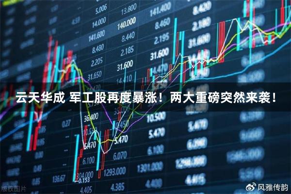 云天华成 军工股再度暴涨！两大重磅突然来袭！