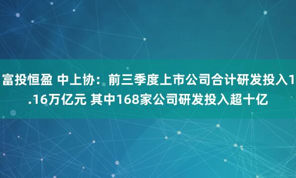 富投恒盈 中上协：前三季度上市公司合计研发投入1.16万亿元 其中168家公司研发投入超十亿
