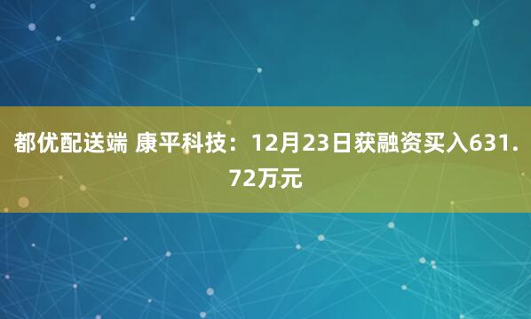 都优配送端 康平科技：12月23日获融资买入631.72万元