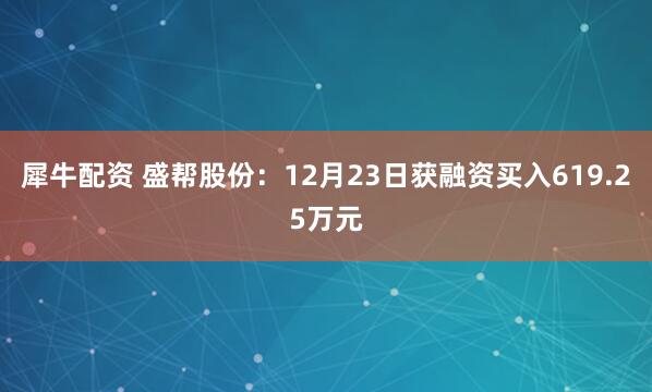 犀牛配资 盛帮股份：12月23日获融资买入619.25万元