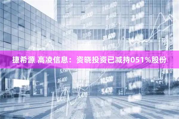 捷希源 高凌信息：资晓投资已减持051%股份