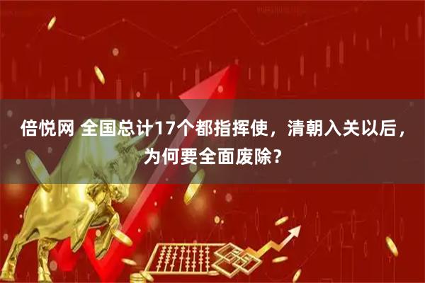 倍悦网 全国总计17个都指挥使,清朝入关以后,为何要全面废除?