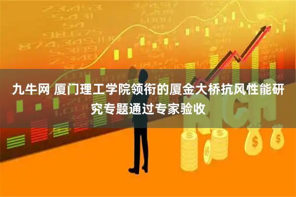 九牛网 厦门理工学院领衔的厦金大桥抗风性能研究专题通过专家验收