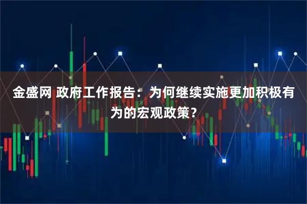 金盛网 政府工作报告：为何继续实施更加积极有为的宏观政策？